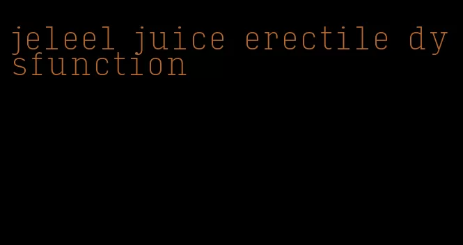 jeleel juice erectile dysfunction