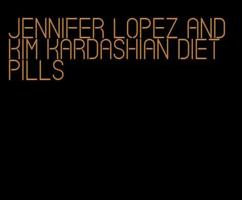 jennifer lopez and kim kardashian diet pills