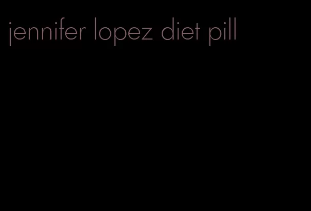 jennifer lopez diet pill