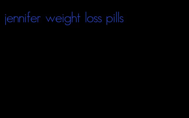 jennifer weight loss pills