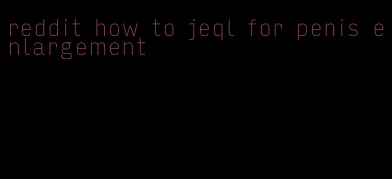 reddit how to jeql for penis enlargement