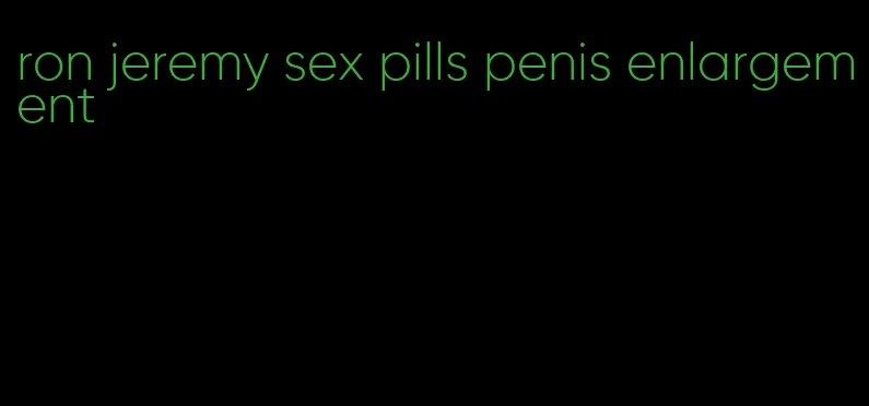 ron jeremy sex pills penis enlargement