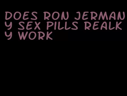 does ron jermany sex pills realky work