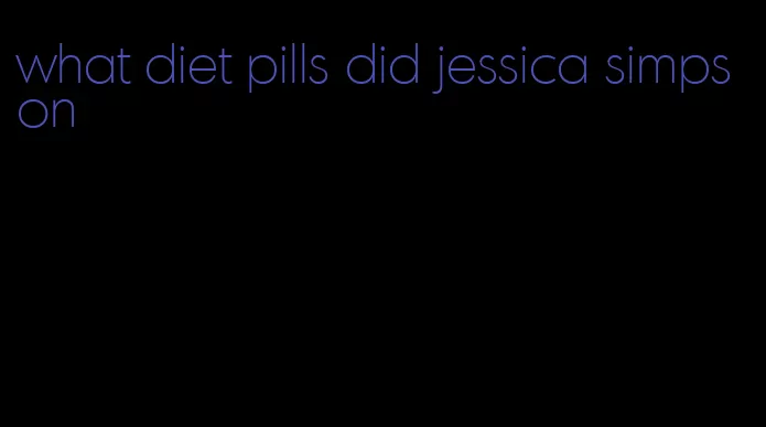 what diet pills did jessica simpson