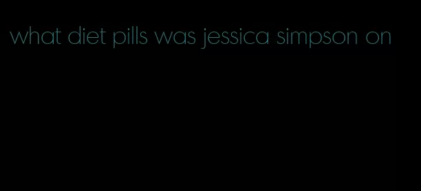 what diet pills was jessica simpson on