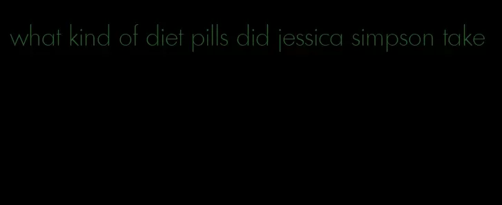 what kind of diet pills did jessica simpson take