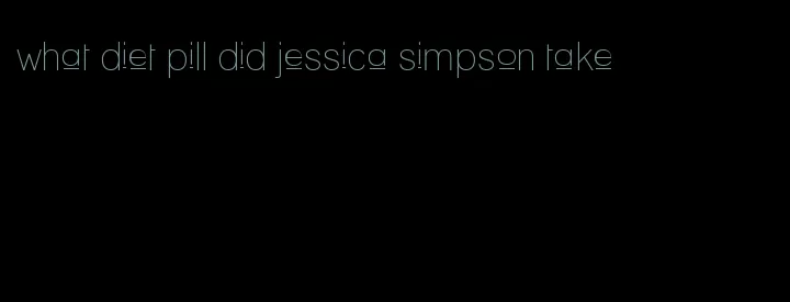 what diet pill did jessica simpson take