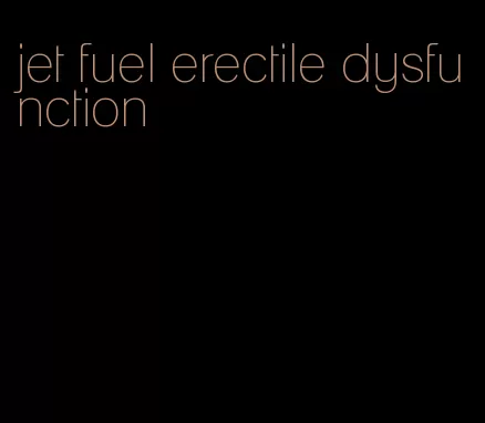 jet fuel erectile dysfunction