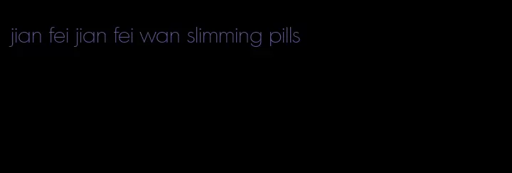 jian fei jian fei wan slimming pills