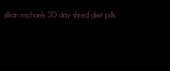 jillian michaels 30 day shred diet pills