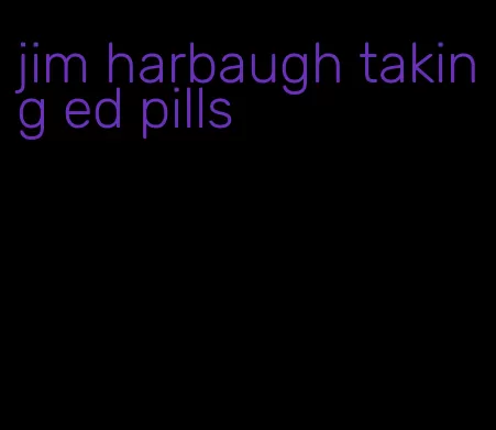 jim harbaugh taking ed pills