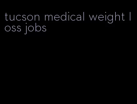 tucson medical weight loss jobs