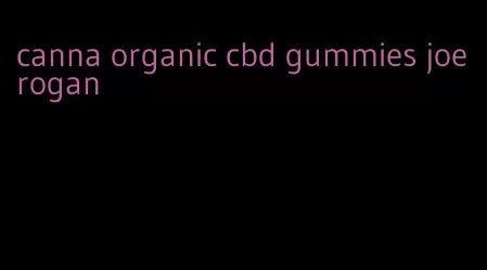 canna organic cbd gummies joe rogan