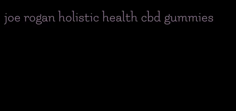 joe rogan holistic health cbd gummies