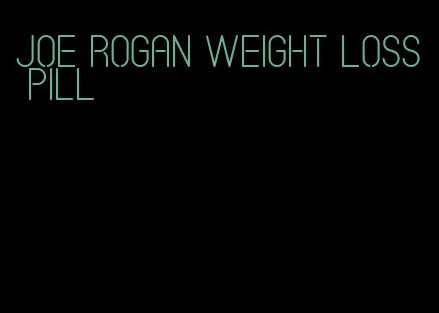 joe rogan weight loss pill