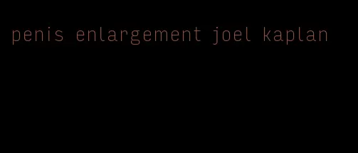 penis enlargement joel kaplan