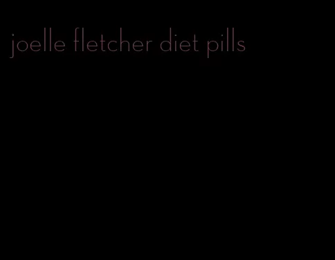 joelle fletcher diet pills