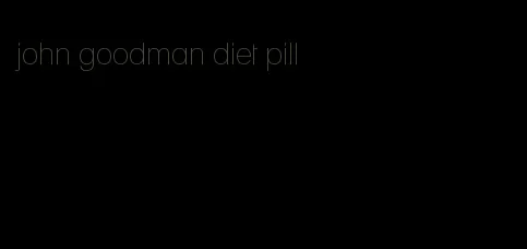 john goodman diet pill