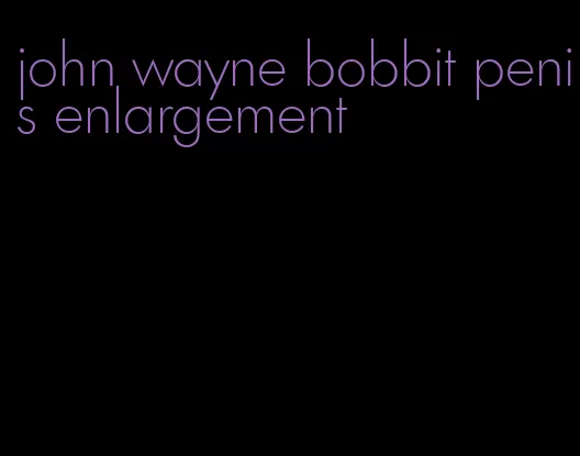 john wayne bobbit penis enlargement