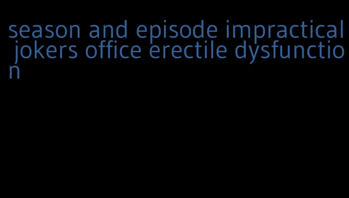 season and episode impractical jokers office erectile dysfunction