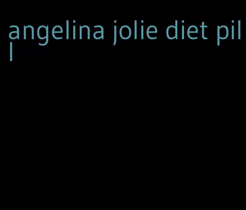 angelina jolie diet pill