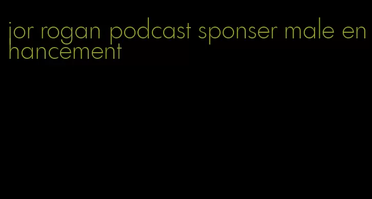 jor rogan podcast sponser male enhancement