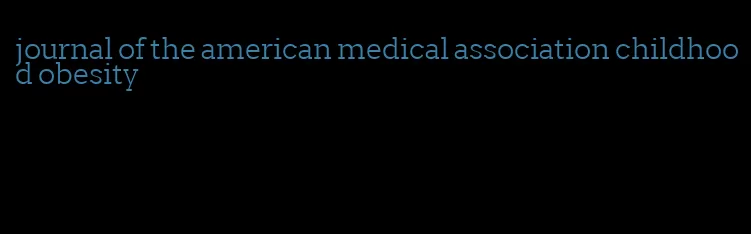 journal of the american medical association childhood obesity