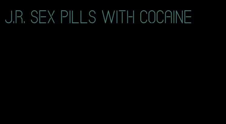 j.r. sex pills with cocaine