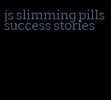 js slimming pills success stories