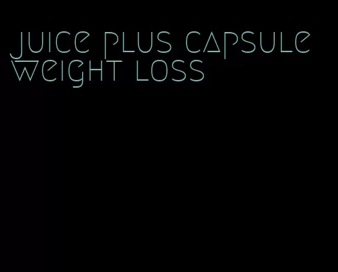 juice plus capsule weight loss