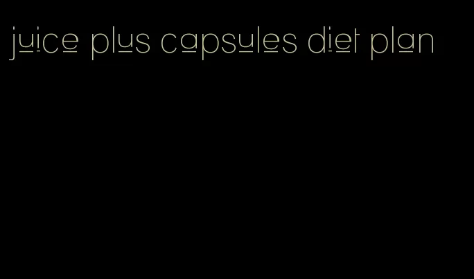 juice plus capsules diet plan