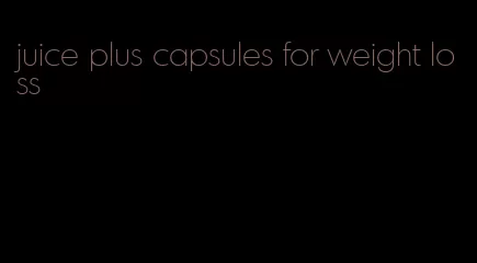 juice plus capsules for weight loss