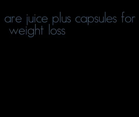 are juice plus capsules for weight loss