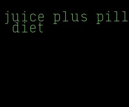 juice plus pill diet