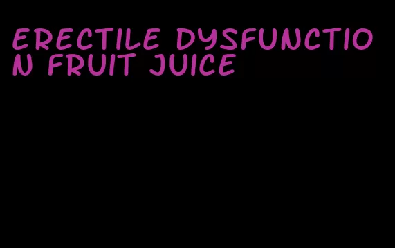 erectile dysfunction fruit juice