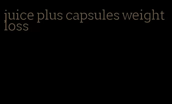 juice plus capsules weight loss