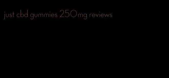 just cbd gummies 250mg reviews