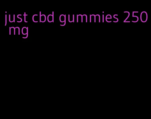 just cbd gummies 250 mg