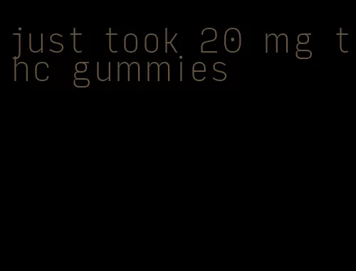 just took 20 mg thc gummies