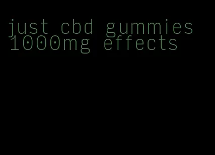 just cbd gummies 1000mg effects