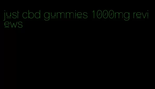 just cbd gummies 1000mg reviews