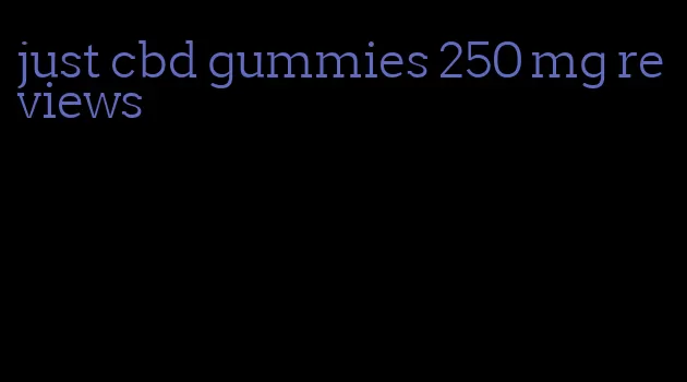 just cbd gummies 250 mg reviews