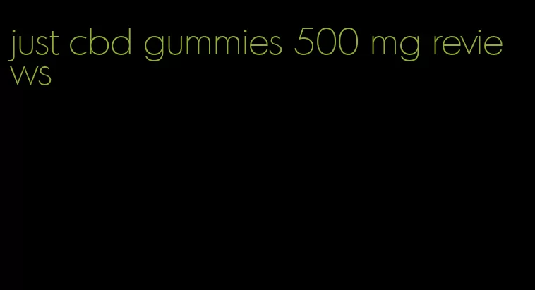 just cbd gummies 500 mg reviews