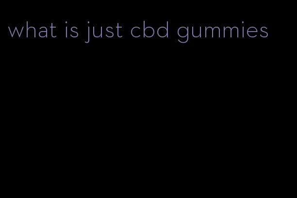 what is just cbd gummies