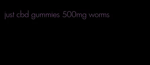 just cbd gummies 500mg worms