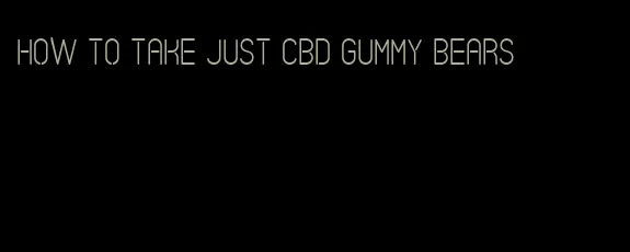 how to take just cbd gummy bears