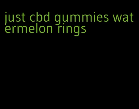 just cbd gummies watermelon rings