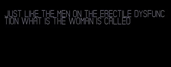 just like the men on the erectile dysfunction what is the woman is called