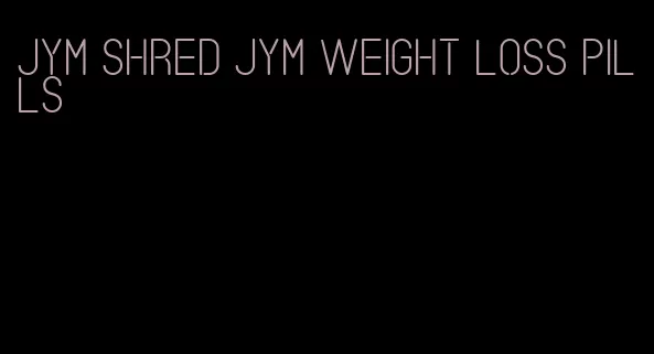 jym shred jym weight loss pills