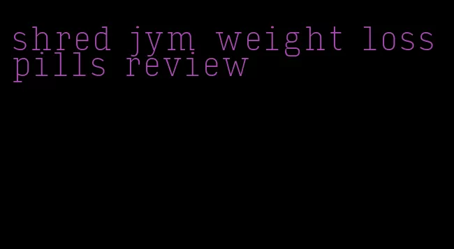 shred jym weight loss pills review